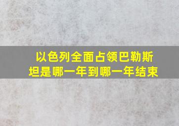 以色列全面占领巴勒斯坦是哪一年到哪一年结束