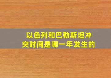 以色列和巴勒斯坦冲突时间是哪一年发生的