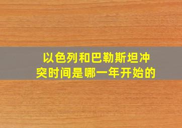 以色列和巴勒斯坦冲突时间是哪一年开始的