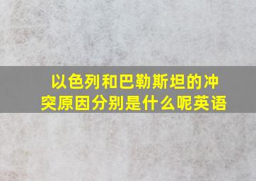 以色列和巴勒斯坦的冲突原因分别是什么呢英语