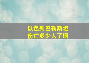 以色列巴勒斯坦伤亡多少人了啊