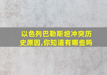 以色列巴勒斯坦冲突历史原因,你知道有哪些吗