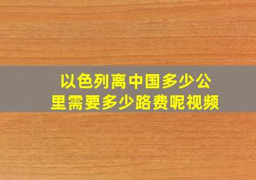 以色列离中国多少公里需要多少路费呢视频