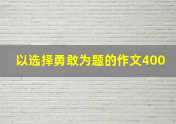 以选择勇敢为题的作文400