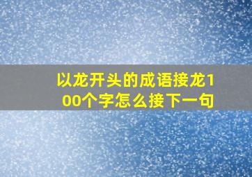 以龙开头的成语接龙100个字怎么接下一句