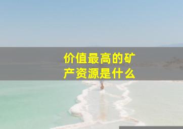 价值最高的矿产资源是什么