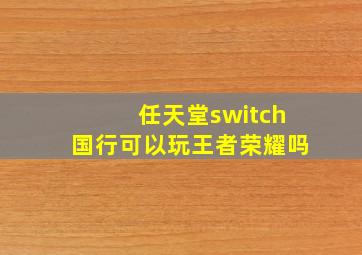 任天堂switch国行可以玩王者荣耀吗