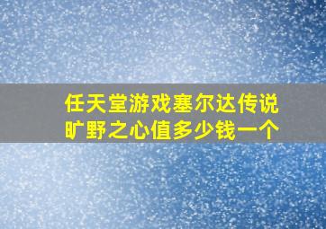 任天堂游戏塞尔达传说旷野之心值多少钱一个