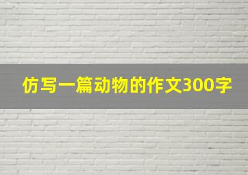 仿写一篇动物的作文300字