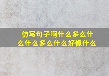 仿写句子啊什么多么什么什么多么什么好像什么