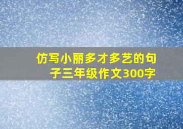 仿写小丽多才多艺的句子三年级作文300字