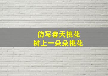 仿写春天桃花树上一朵朵桃花