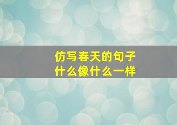 仿写春天的句子什么像什么一样