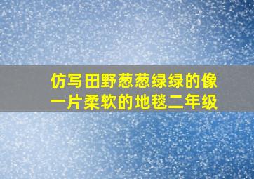 仿写田野葱葱绿绿的像一片柔软的地毯二年级