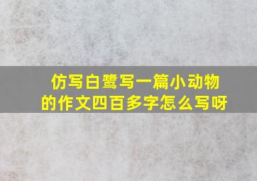 仿写白鹭写一篇小动物的作文四百多字怎么写呀