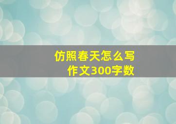 仿照春天怎么写作文300字数