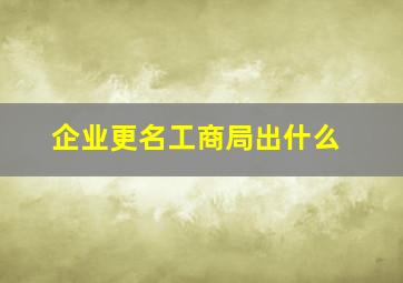 企业更名工商局出什么