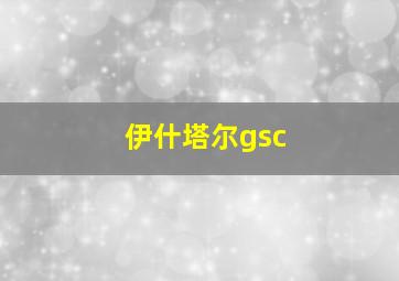 伊什塔尔gsc