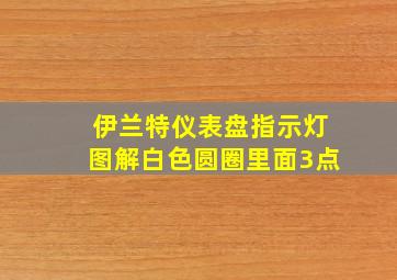 伊兰特仪表盘指示灯图解白色圆圈里面3点