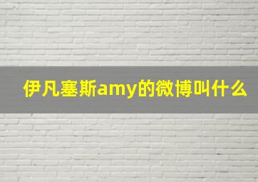 伊凡塞斯amy的微博叫什么