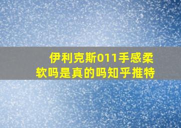 伊利克斯011手感柔软吗是真的吗知乎推特