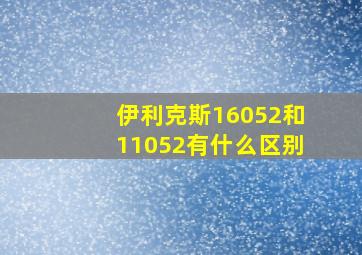 伊利克斯16052和11052有什么区别