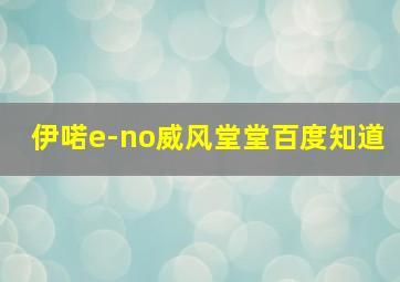 伊喏e-no威风堂堂百度知道