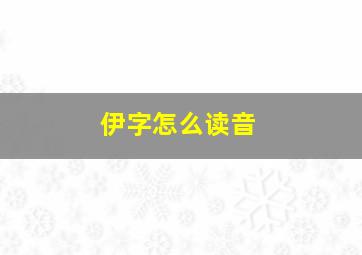 伊字怎么读音