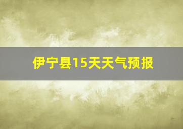 伊宁县15天天气预报