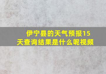 伊宁县的天气预报15天查询结果是什么呢视频