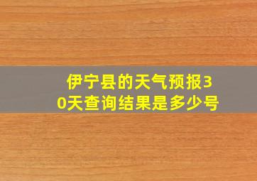 伊宁县的天气预报30天查询结果是多少号