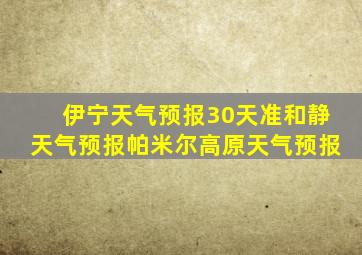 伊宁天气预报30天准和静天气预报帕米尔高原天气预报