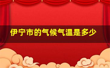 伊宁市的气候气温是多少