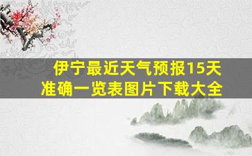 伊宁最近天气预报15天准确一览表图片下载大全