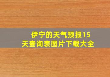 伊宁的天气预报15天查询表图片下载大全