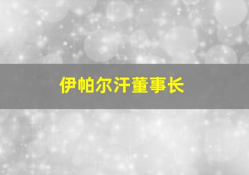 伊帕尔汗董事长