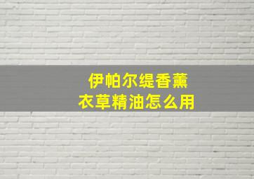 伊帕尔缇香薰衣草精油怎么用