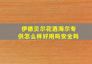 伊德贝尔花洒海尔专供怎么样好用吗安全吗