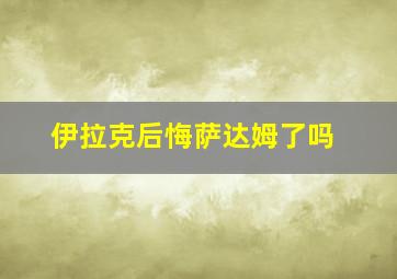 伊拉克后悔萨达姆了吗