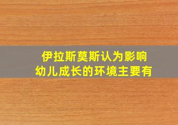 伊拉斯莫斯认为影响幼儿成长的环境主要有