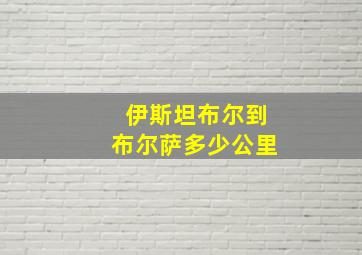 伊斯坦布尔到布尔萨多少公里