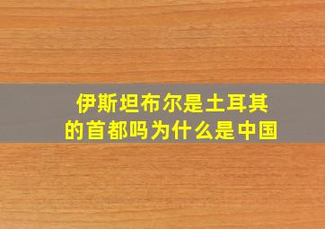 伊斯坦布尔是土耳其的首都吗为什么是中国