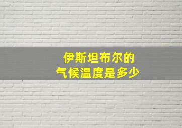 伊斯坦布尔的气候温度是多少