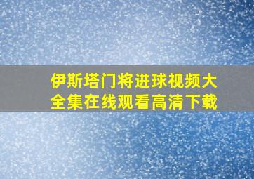 伊斯塔门将进球视频大全集在线观看高清下载