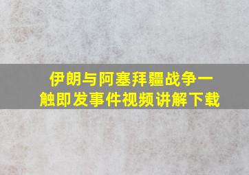 伊朗与阿塞拜疆战争一触即发事件视频讲解下载