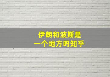 伊朗和波斯是一个地方吗知乎