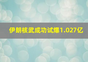 伊朗核武成功试爆1.027亿