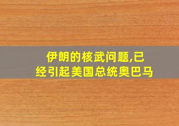 伊朗的核武问题,已经引起美国总统奥巴马