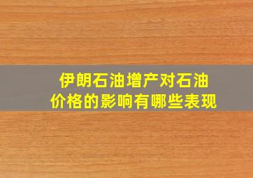 伊朗石油增产对石油价格的影响有哪些表现