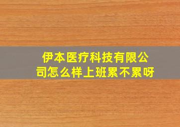 伊本医疗科技有限公司怎么样上班累不累呀